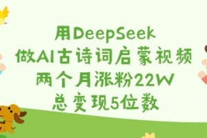 用DeepSeek做AI古诗词启蒙视频,两个月涨粉22W,总变现5位数