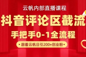 云帆内部直播课·抖音评论区截流流术,精准私信粉丝,单号日引流300+精准创业粉