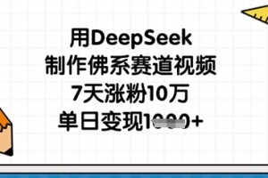 用DeepSeek制作佛系赛道视频,7天涨粉10万,单日变现1k