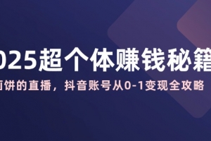 2025超个体赚钱秘籍:不画饼的直播,抖音账号从0-1变现全攻略