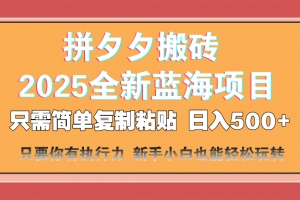 拼夕夕搬砖  日入500+ 2025最新蓝海项目 只需简单复制粘贴 日入500+ 新…