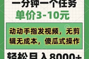 一分钟一个任务,单价3-10元,动动手指发视频,无剪辑无成本,傻瓜式操…