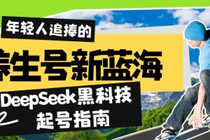 养生号新蓝海!DeepSeek黑科技起号指南:7天打造5W+爆款作品,素人日赚…