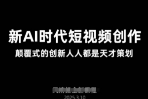 AI新时代短视频创作2025年3月新课,颠覆式的创新人人都是天才策划