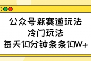 公众号新赛道玩法,冷门玩法,每天10分钟条条10W+