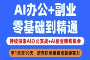 AI办公+副业,零基础到精通,持续探索AI办公实战+AI副业挣钱机会