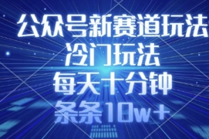 公众号新赛道玩法,冷门玩法,每天十分钟,条条10w+