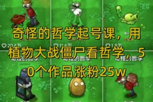 奇怪的哲学起号课,用植物大战僵尸看哲学,50个作品涨粉25w,暴力撸收益,全平台均可发布