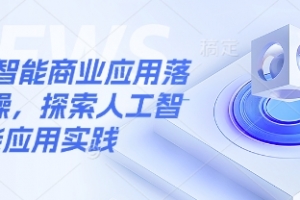 人工智能商业应用落地实操,探索人工智能应用实践