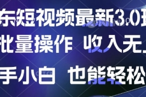 京东短视频最新玩法,可批量操作,收入无上限 新手也能轻松上手