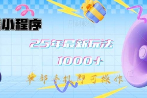 微信小程序-25年最新教学日入1000+最新玩法–单部手机即可操作,做就…