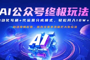 公众号流量主终极玩法:自动化写稿+代运营分成模式,轻松月入10W+