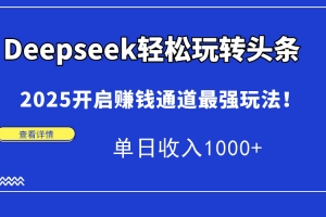 Deepseek轻松玩转头条,2025开启赚钱通道最强玩法!单日收入1000+
