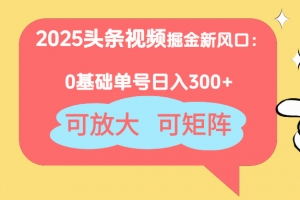 2025头条视频掘金新风口:0基础日入300+,可放大,可矩阵