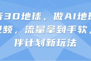 抖音3D地球,做AI地理科普视频,流量拿到手软,伙伴计划新玩法