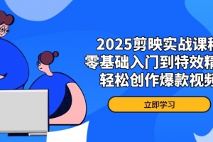 2025剪映实战课程,零基础入门到特效精通,轻松创作爆款视频