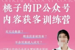 桃子IP公众号内容获客训练营(第3期),一门让你公众号从0到商业闭环的课程