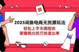2025闲鱼电商无货源玩法:轻松上手无需囤货,掌握核心技巧快速出单