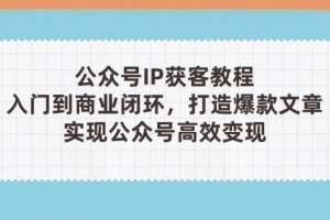 公众号IP获客教程(第3期),从入门到商业闭环,打造爆款文章,实现公众号高效变现