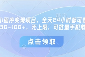 微信小程序变现项目,全天24小时都可做,单机30-100+,无上限,可批量手机放大