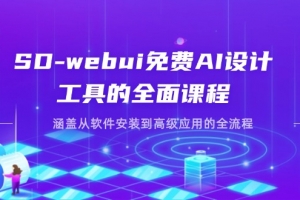 SD-webui免费AI设计工具的全面课程,涵盖从软件安装到高级应用的全流程