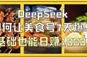 DeepSeek如何让美食号7天爆单,0基础也能日入1k