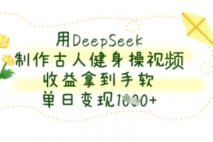 用DeepSeek制作古人健身操视频,收益拿到手软,单日变现数张