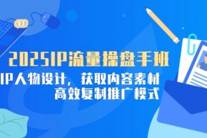2025IP流量操盘手班,商业IP人物设计,获取内容素材,高效复制推广模式