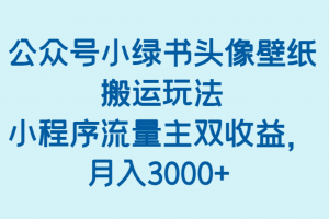 公众号小绿书头像壁纸搬运玩法,小程序流量主双收益,月入3000+