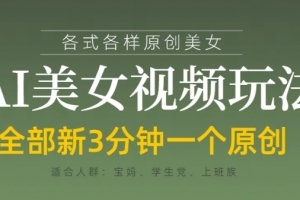 各类AI美女视频玩法,3分钟一个原创,当天可变现
