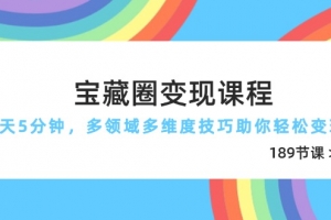 宝藏圈变现课程,每天5分钟,多领域多维度技巧助你轻松变现(189节)