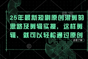 25年最新短剧原创混剪的思路及剪辑实操,这样剪辑,就可以轻松通过原创
