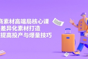 3月电商素材高端局核心课,差异化素材打造,快速提高投产与爆量技巧