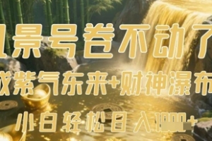 风景号卷不动了?AI一键生成紫气东来+财神瀑布视频,小白轻松日入数张