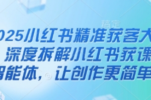 2025小红书精准获客大会,深度拆解小红书获课AI智能体,让创作更简单