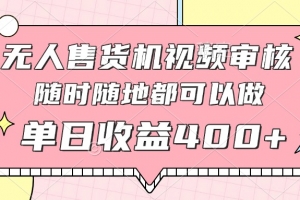 无人售货机视频审核,十秒钟一单,有手机就行,随时随地可做单日收益400+