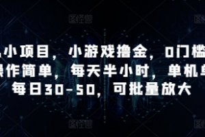 手机小项目,小游戏撸金,0门槛0投入操作简单,每天半小时,单机单号每日30-50,可批量放大