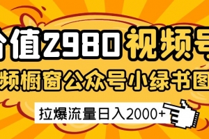 价值2980的视频号短视频橱窗带货和公众号小绿书图文带货,拉爆流量日收益2000+