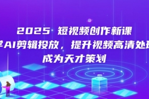 2025短视频创作新课,学AI剪辑投放,提升视频高清处理,成为天才策划