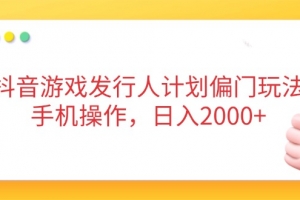 抖音游戏发行人计划偏门玩法,手机操作,日入2000+
