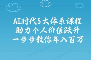 人工智能时代五大体系课程:助力个人价值跃升,一步步教你年入百万
