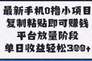 最新手机0撸小项目,复制粘贴即可挣钱,平台放量阶段,单日收益轻松3张+