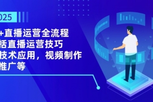 2025AI+直播运营全流程,包括直播运营技巧,AI技术应用,视频制作与推广等