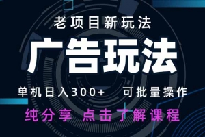 老项目新玩法 广告变现 日入300+ 可批量操作 新手 小白可快速上手。