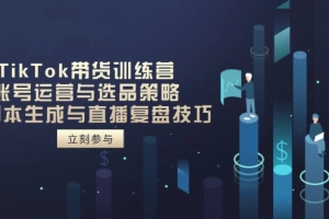 TikTok带货训练营,账号运营与选品策略,AI脚本生成与直播复盘技巧