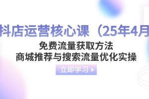 抖店运营核心课(25年4月)免费流量获取方法,商城推荐与搜索流量优化实操