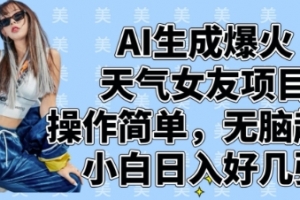AI生成爆火天气女友项目,操作简单,无脑起号,小白日入好几张