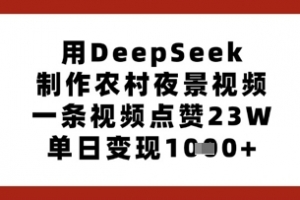 用DeepSeek制作农村夜景视频,一条视频点赞23W,单日变现多张
