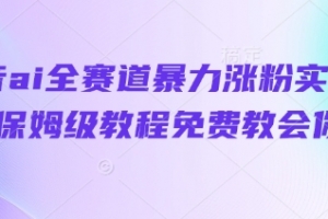抖音ai全赛道暴力涨粉实操,保姆级教程免费教会你