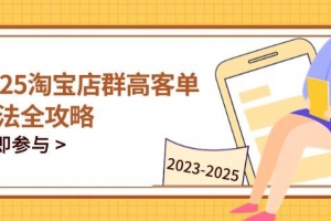 2023-2025淘宝店群运营,涵盖C店/天猫店群两大赛道,帮你掌握全周期运营打法